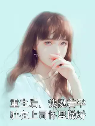 重生后，我挺着孕肚在上司怀里撒娇小说