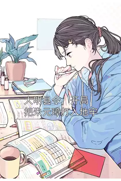 大明县令，开局把朱元璋打入地牢