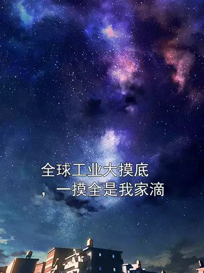 全球工业大摸底，一摸全是我家滴小说
