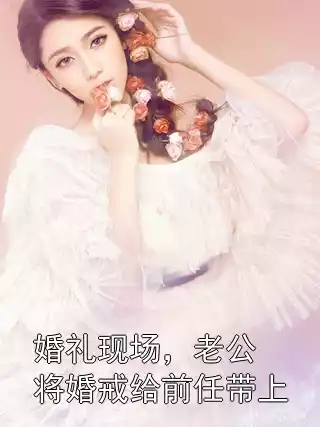 婚礼现场，老公将婚戒给前任带上小说