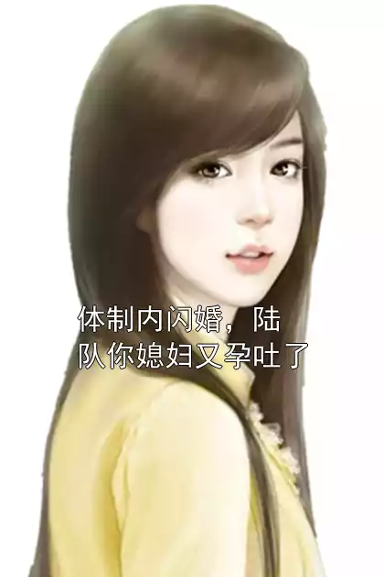 体制内闪婚，陆队你媳妇又孕吐了