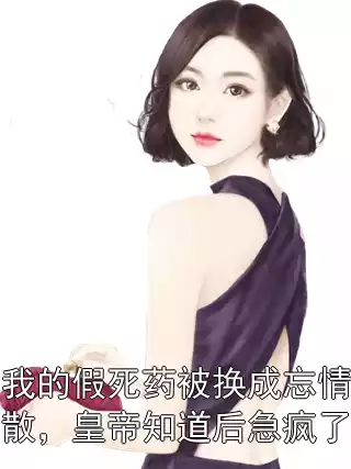 我的假死药被换成忘情散，皇帝知道后急疯了