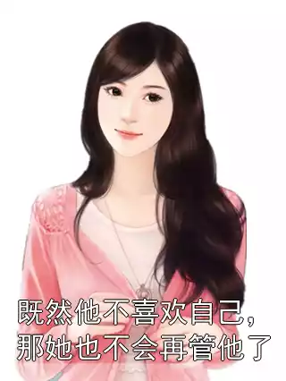 既然他不喜欢自己，那她也不会再管他了小说