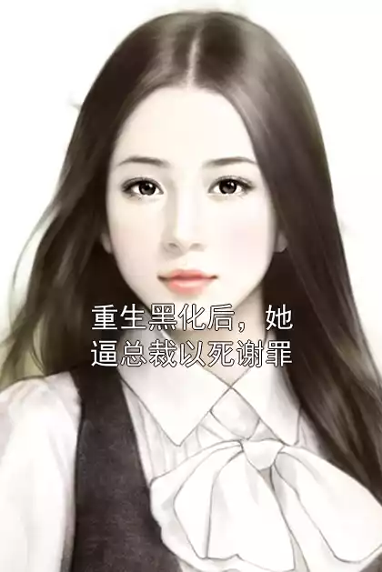 重生黑化后，她逼总裁以死谢罪小说