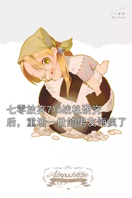 七零放弃718战机研究后，重活一世的男友悔疯了