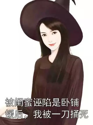 被闺蜜诬陷是卧铺媛后，我被一刀捅死