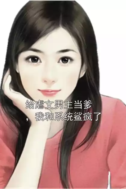给虐文男主当爹，我和系统鲨疯了小说