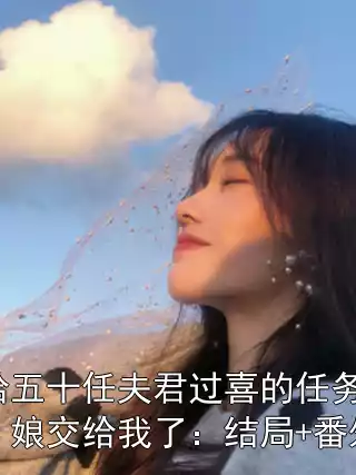 给五十任夫君过喜的任务，娘交给我了：结局+番外