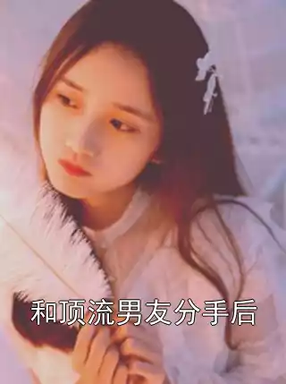 和顶流男友分手后小说