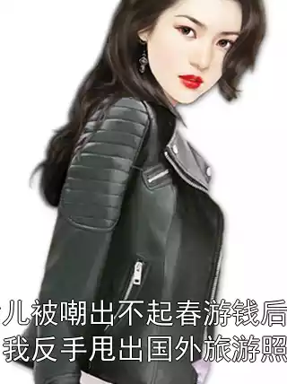 女儿被嘲出不起春游钱后，我反手甩出国外旅游照片小说