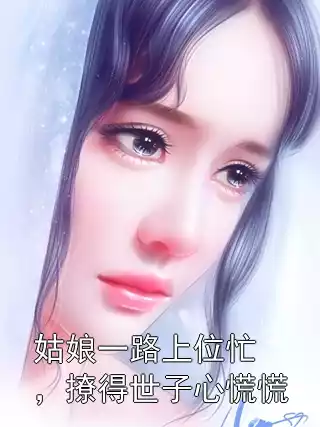 姑娘一路上位忙，撩得世子心慌慌小说