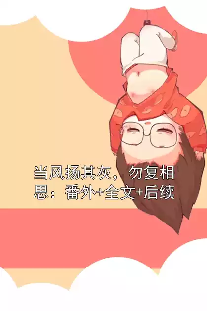 当风扬其灰，勿复相思：番外+全文+后续