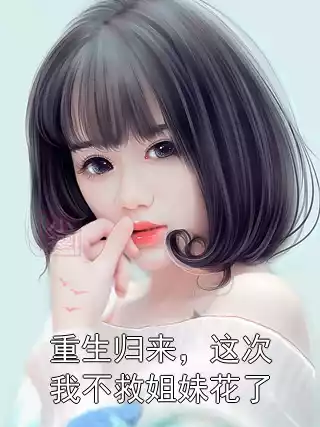 重生归来，这次我不救姐妹花了