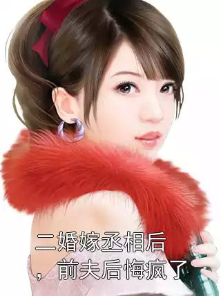 二婚嫁丞相后，前夫后悔疯了
