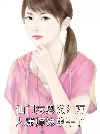 仙门忘恩义？万人嫌师妹单干了