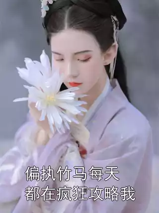 偏执竹马每天都在疯狂攻略我小说