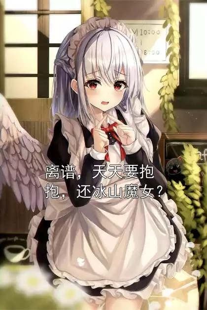 离谱，天天要抱抱，还冰山魔女？