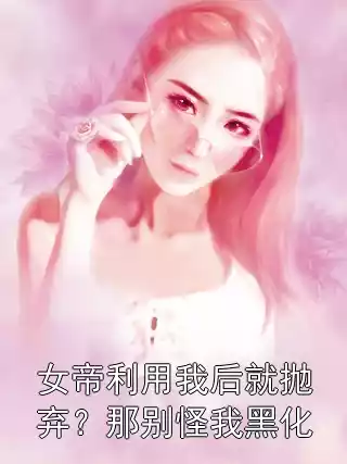 女帝利用我后就抛弃？那别怪我黑化