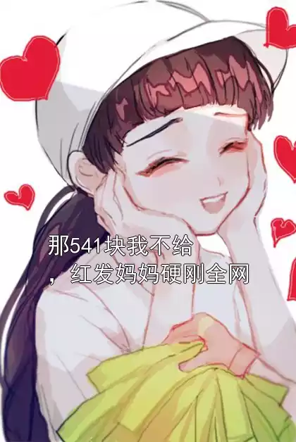 那541块我不给，红发妈妈硬刚全网
