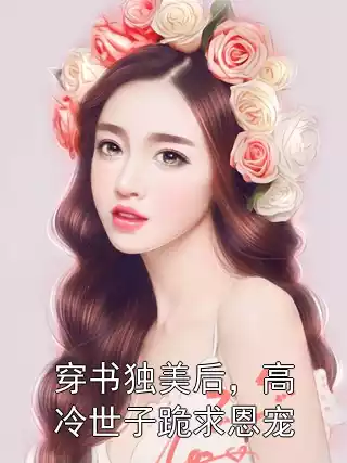 穿书独美后，高冷世子跪求恩宠小说