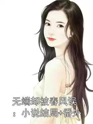 无端却被春风误：小说结局+番外小说