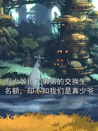 假少爷抢了弟弟的交换生名额，却不知我们是真少爷小说