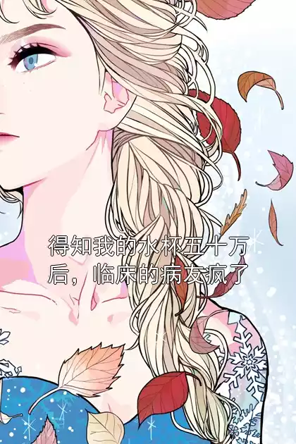 得知我的水杯五十万后，临床的病友疯了