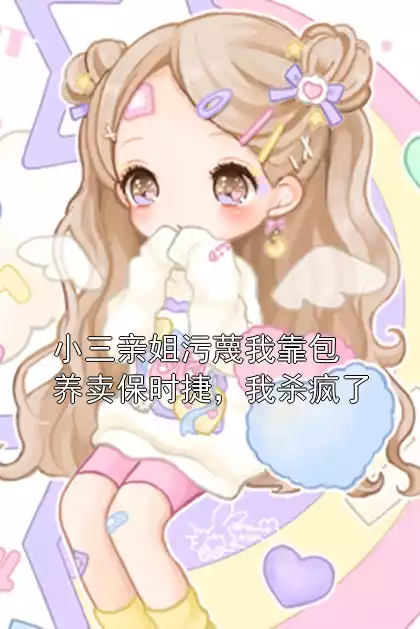 小三亲姐污蔑我靠包养卖保时捷，我杀疯了