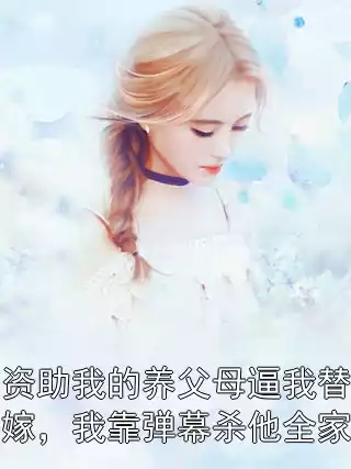 资助我的养父母逼我替嫁，我靠弹幕杀他全家