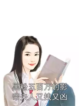 黑粉五百万的影帝夫人又拽又凶小说