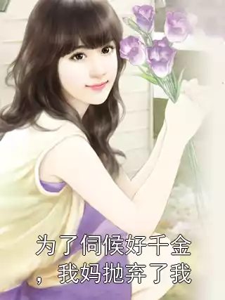 为了伺候好千金，我妈抛弃了我