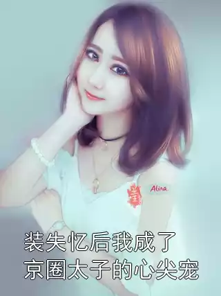 装失忆后我成了京圈太子的心尖宠