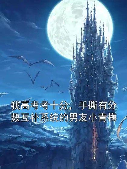 我高考考十分，手撕有分数互补系统的男友小青梅小说