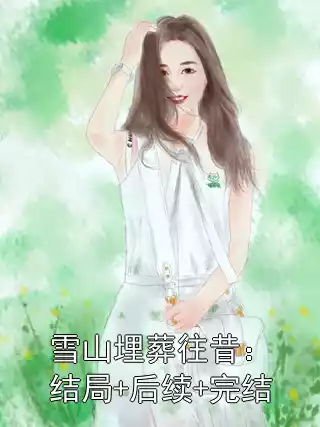 雪山埋葬往昔：结局+后续+完结