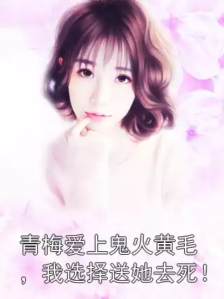 青梅爱上鬼火黄毛，我选择送她去死！小说