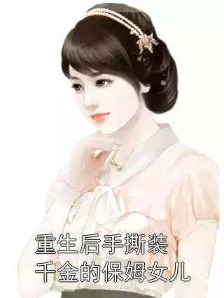 重生后手撕装千金的保姆女儿小说