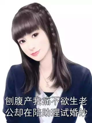 刨腹产我痛不欲生老公却在陪助理试婚纱小说
