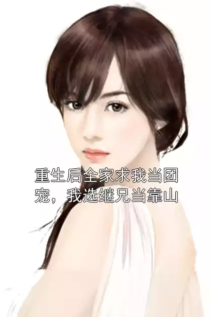 重生后全家求我当团宠，我选继兄当靠山