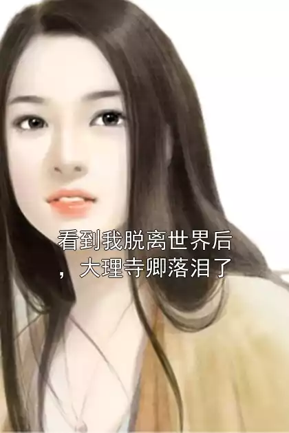 看到我脱离世界后，大理寺卿落泪了