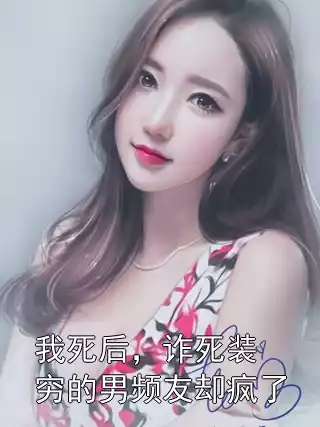 我死后，诈死装穷的男频友却疯了