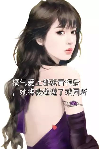 橘气爱上邻家青梅后，她将我送进了戒同所小说