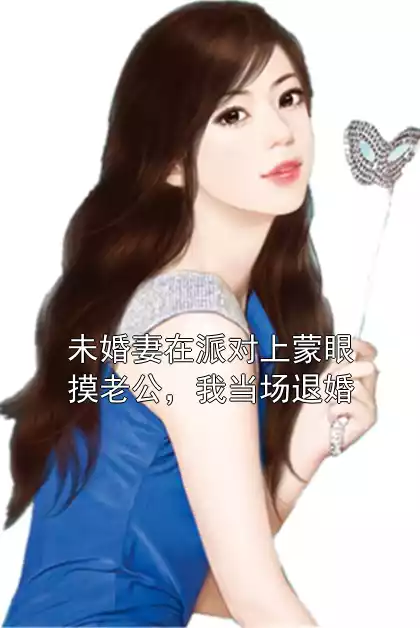 未婚妻在派对上蒙眼摸老公，我当场退婚