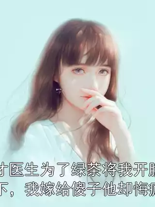 天才医生为了绿茶将我开腹后扔下，我嫁给傻子他却悔疯了小说