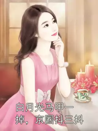 白月光马甲一掉，京圈抖三抖小说