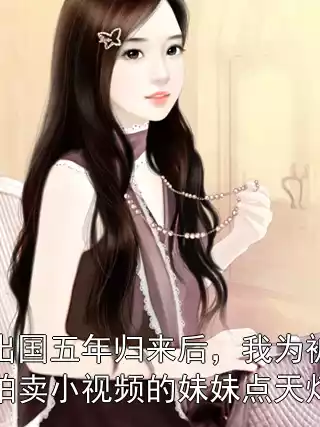 出国五年归来后，我为被拍卖小视频的妹妹点天灯小说