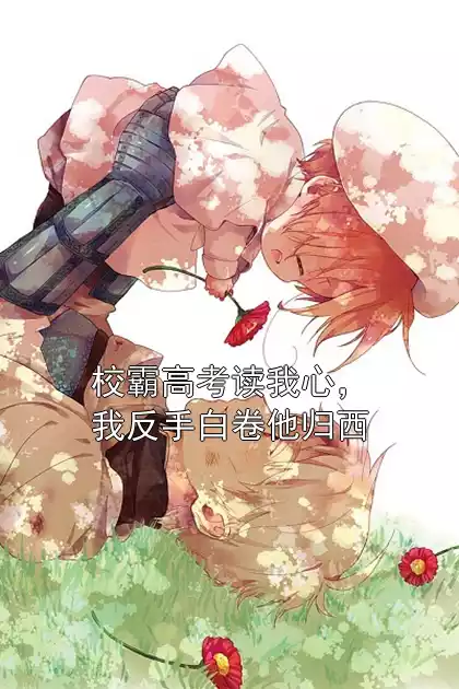 校霸高考读我心，我反手白卷他归西