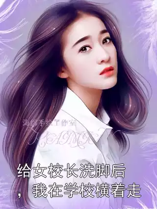 给女校长洗脚后，我在学校横着走小说