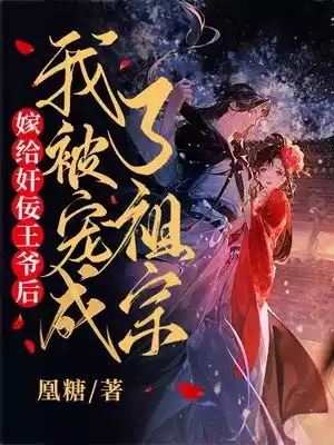 嫁给奸佞王爷后我被宠成了祖宗小说