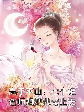 高手下山：七个绝色师姐把我宠上天小说