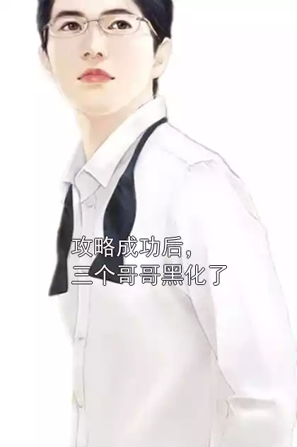 攻略成功后，三个哥哥黑化了小说